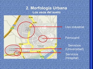 2. Morfología Urbana
   Los usos del suelo



                        Uso industrial


                        Ferrocarril

                          Servicios
                        (Universidad)
                        Servicios
                        (Hospital)
 