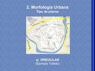 2. Morfología Urbana
    Tipo de planos




    a) IRREGULAR
    (Ejemplo Toledo)
 