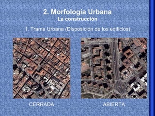 2. Morfología Urbana
              La construcción
1. Trama Urbana (Disposición de los edificios)




 CERRADA                          ABIERTA
 