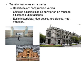 • Transformaciones en la trama:
– Densificación: construcción vertical.
– Edificios eclesiásticos se convierten en museos,
bibliotecas, diputaciones…
– Estilo historicista: Neo-gótico, neo-clásico, neo-
mudéjar…
 
