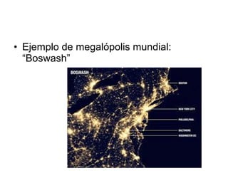 • Ejemplo de megalópolis mundial:
“Boswash”
 