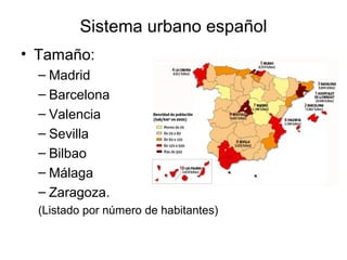 Sistema urbano español
• Tamaño:
– Madrid
– Barcelona
– Valencia
– Sevilla
– Bilbao
– Málaga
– Zaragoza.
(Listado por número de habitantes)
 