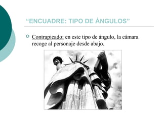“ENCUADRE: TIPO DE ÁNGULOS”


Contrapicado: en este tipo de ángulo, la cámara
recoge al personaje desde abajo.

 