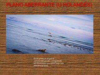 PLANO ABERRANTE (U HOLANDÉS)
:




         Es un plano en el que la
         cámara está girada consiguiendo
         un dinamismo que quizá haga más
         atractiva la toma.
 