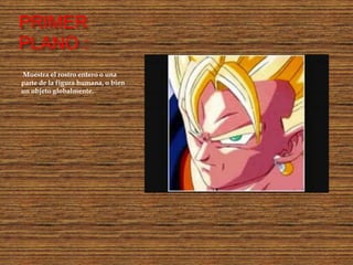 PRIMER
PLANO :
Muestra el rostro entero o una
parte de la figura humana, o bien
un objeto globalmente.
 