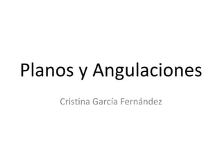 Planos y Angulaciones Cristina García Fernández 
