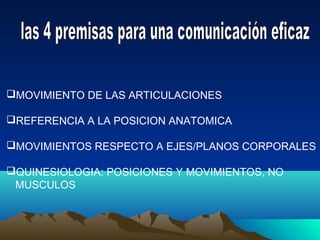 MOVIMIENTO DE LAS ARTICULACIONES
REFERENCIA A LA POSICION ANATOMICA
MOVIMIENTOS RESPECTO A EJES/PLANOS CORPORALES
QUINESIOLOGIA: POSICIONES Y MOVIMIENTOS, NO
MUSCULOS
 