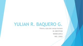 YULIAN R. BAQUERO G.
Planos y ejes del cuerpo humano
ID: 000197428
BIOMECANICA
NRC: 25562

 