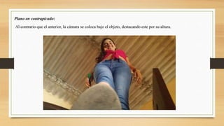 Plano en contrapicado:
Al contrario que el anterior, la cámara se coloca bajo el objeto, destacando este por su altura.
 