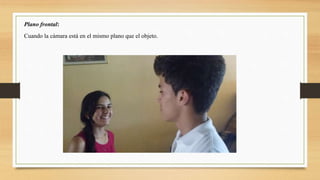 Plano frontal:
Cuando la cámara está en el mismo plano que el objeto.
 