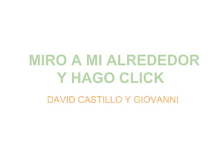 MIRO A MI ALREDEDOR
   Y HAGO CLICK
  DAVID CASTILLO Y GIOVANNI
 