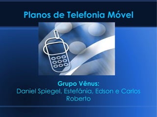Planos de Telefonia Móvel Grupo Vênus: Daniel Spiegel, Estefânia, Edson e Carlos Roberto 