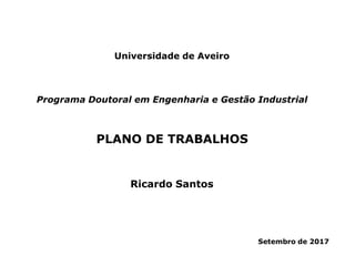 PLANO DE TRABALHOS
Programa Doutoral em Engenharia e Gestão Industrial
Ricardo Santos
Universidade de Aveiro
Setembro de 2017
 