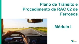 Foto: Marcelo Coelho
Plano de Trânsito e
Procedimento de RAC 02 de
Ferrosos
Módulo I
 