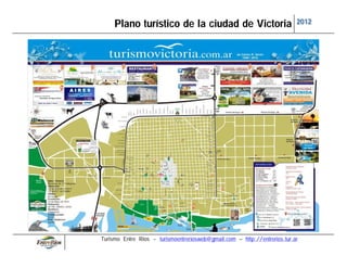 Plano turístico de la ciudad de Victoria                              2012




Turismo Entre Ríos - turismoentreriosweb@gmail.com – http://entrerios.tur.ar
 
