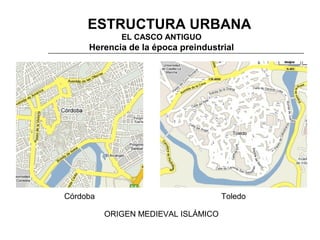 3. ESTRUCTURA URBANA
EL CASCO ANTIGUO

Herencia de la época preindustrial

Córdoba

Toledo
ORIGEN MEDIEVAL ISLÁMICO

 