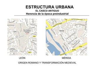 3. ESTRUCTURA URBANA
EL CASCO ANTIGUO

Herencia de la época preindustrial

LEÓN

MÉRIDA

ORIGEN ROMANO Y TRANSFORMACIÓN MEDIEVAL

 