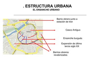 3. ESTRUCTURA URBANA
EL ENSANCHE URBANO

Barrio obrero junto a
estación de tren

Casco Antiguo

Ensanche burgués
Expansión de último
tercio siglo XX
Barrios obreros
revalorizados

 