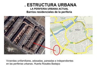 3. ESTRUCTURA URBANA
LA PERIFERIA URBANA ACTUAL

Barrios residenciales de la periferia

Viviendas unifamiliares, adosadas, pareadas e independientes
en las periferias urbanas. Huerta Rosales Badajoz

 