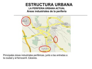 3. ESTRUCTURA URBANA
LA PERIFERIA URBANA ACTUAL

Áreas industriales de la periferia

Principales áreas industriales periféricas, junto a las entradas a
la ciudad y al ferrocarril. Cáceres.

 