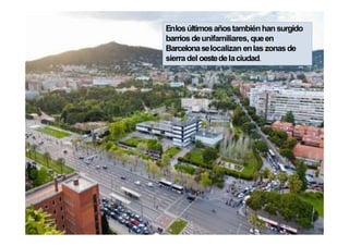 Enlosúltimosañostambiénhansurgido
barriosdeunifamiliares, queen
Barcelonaselocalizan enlas zonasde
sierradel oestedelaciudad.
 