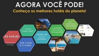 AGORA VOCÊ PODE!
Conheça os melhores hotéis do planeta!
*Taxas não
incluídas.
 
