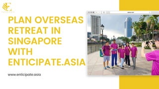 PLAN OVERSEAS
RETREAT IN
SINGAPORE
WITH
ENTICIPATE.ASIA
www.enticipate.asia
 