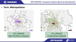 APG CENTRO: Transporte Coletivo (Bacia de Atendimento)
• Term. Metropolitano
45 LINHAS
METROPOLITANAS
16 LINHAS
CONVENCIONAIS
 