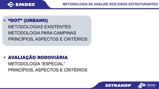METODOLOGIA DE ANÁLISE DOS EIXOS ESTRUTURANTES
 “DOT” (URBANO)
METODOLOGIAS EXISTENTES
METODOLOGIA PARA CAMPINAS
PRINCÍPIOS, ASPECTOS E CRITÉRIOS
 AVALIAÇÃO RODOVIÁRIA
METODOLOGIA “ESPECIAL”
PRINCÍPIOS, ASPECTOS E CRITÉRIOS
 