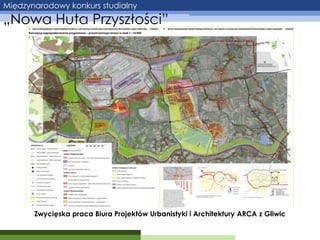 Międzynarodowy konkurs studialny

„Nowa Huta Przyszłości”

Zwycięska praca Biura Projektów Urbanistyki i Architektury ARCA z Gliwic

 