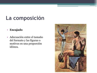 La composición 
• Encajado 
• Adecuación entre el tamaño 
del formato y las figuras o 
motivos en una proporción 
idónea. 
 
