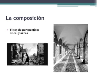 La composición 
• Tipos de perspectiva: 
lineal y aérea 
 