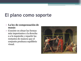 El plano como soporte 
• La ley de compensación de 
masas 
• Consiste en situar las formas 
más importantes a la derecha 
o a la izquierda y repartir las 
restantes de manera que el 
conjunto produzca equilibrio 
visual. 
 