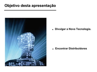 Objetivo desta apresentação .   Divulgar a Nova Tecnologia. .   Encontrar Distribuidores 
