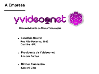 .  Escritório Central Rua Nilo Peçanha, 1032  Curitiba - PR A Empresa Desenvolvimento de Novas Tecnologias .  Presidente da Yvideoonet     Loumar Santos .  Diretor Financeiro      Kenichi Gibo 