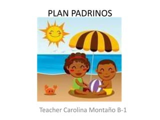 PLAN PADRINOS




Teacher Carolina Montaño B-1
 