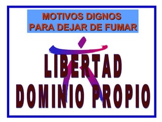 MOTIVOS DIGNOS
PARA DEJAR DE FUMAR
 