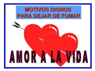 MOTIVOS DIGNOS
PARA DEJAR DE FUMAR
 