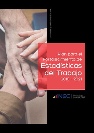Plan para el
Fortalecimiento de
Estadísticas
del Trabajo
2018 - 2021
www.ecuadorencifras.gob.ec
 