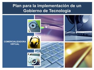 Plan para la implementación de un 
Gobierno de Tecnología 
COMERCIALIZADORA 
VIRTUAL 
 