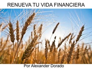 RENUEVA TU VIDA FINANCIERA
Por Alexander Dorado
 