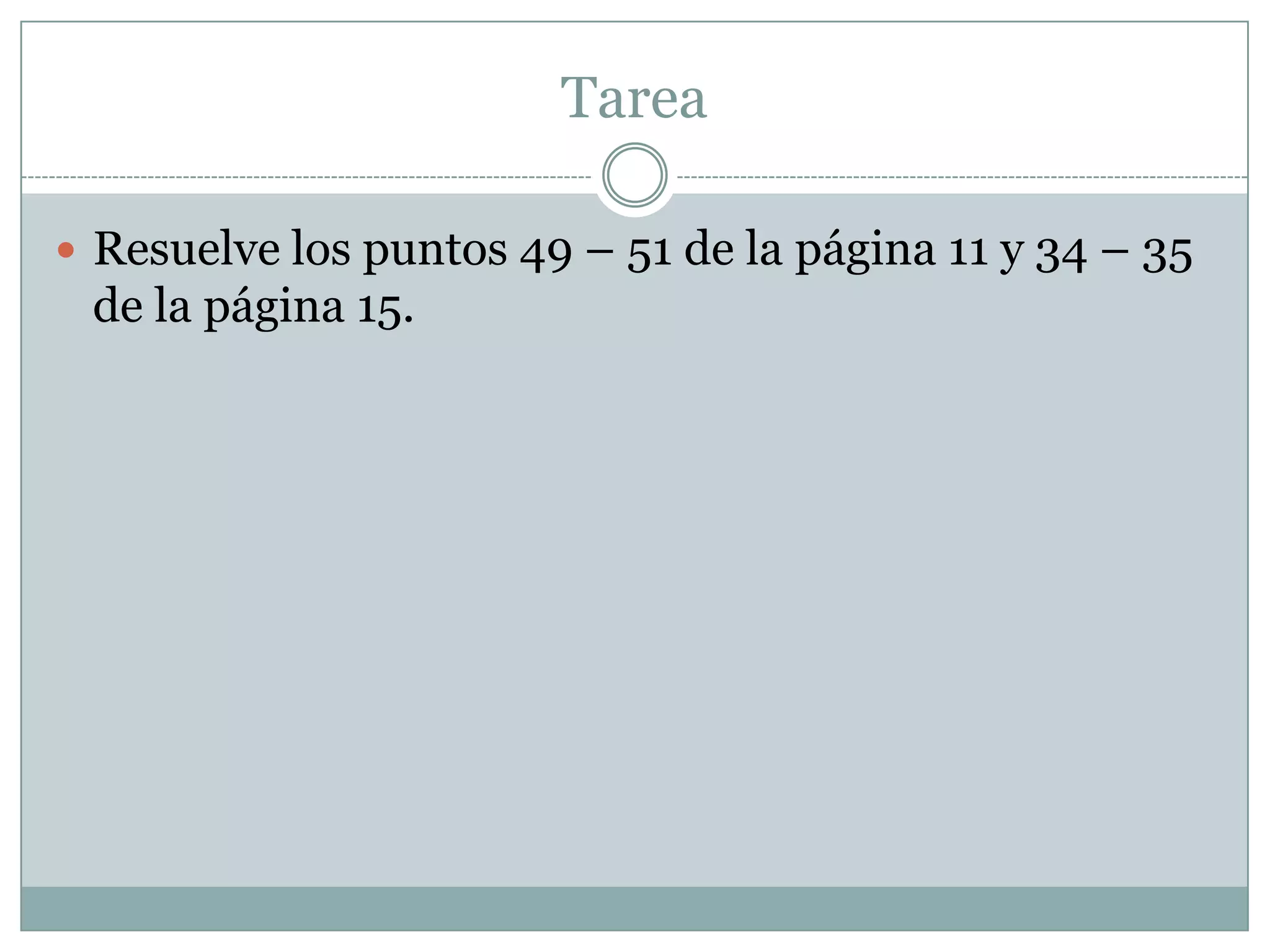 TareaResuelve los puntos 49 – 51 de la página 11 y 34 – 35 de la página 15. 