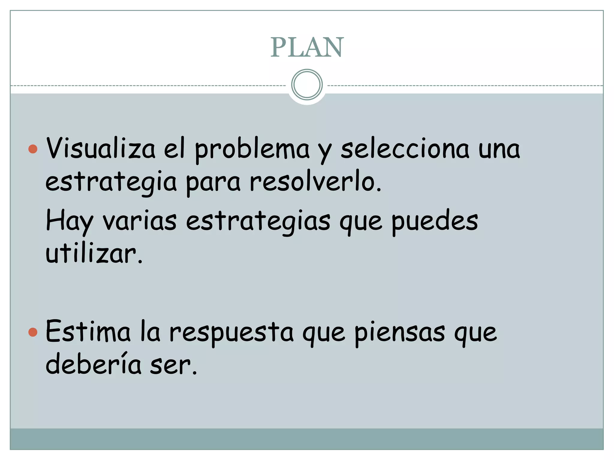 PLANVisualiza el problema y selecciona una estrategia para resolverlo.	Hay varias estrategias que puedes utilizar.Estima la respuesta que piensas que debería ser.
