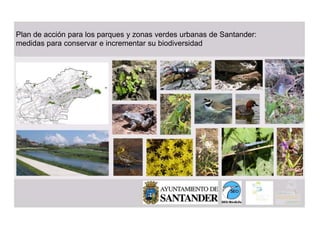 Plan de acción para los parques y zonas verdes urbanas de Santander:
medidas para conservar e incrementar su biodiversidad
 
