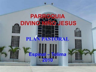 PARROQUIA
DIVINO NIÑO JESUS

 PLAN PASTORAL

  Espinal – Tolima
       2010
 