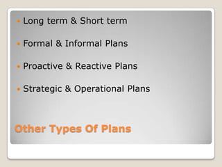    Long term & Short term

   Formal & Informal Plans

   Proactive & Reactive Plans

   Strategic & Operational Plans



Other Types Of Plans
 