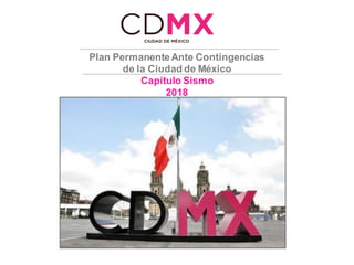Plan PermanenteAnte Contingencias
de la Ciudad de México
Capítulo Sismo
2018
 