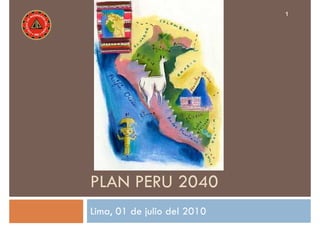 1 
PLAN PERU 2040 
Lima, 01 de julio del 2010 
 