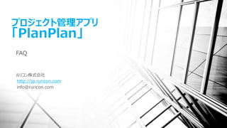 プロジェクト管理アプリ 「PlanPlan」 
FAQ 
ルリコン株式会社 
http://jp.ruricon.com 
info@ruricon.com  