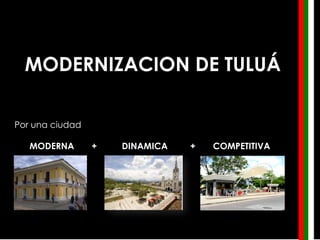 MODERNIZACION DE TULUÁ

Por una ciudad

   MODERNA       +   DINAMICA   +   COMPETITIVA
 